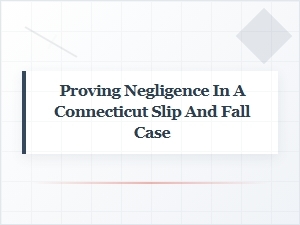 Establishing Negligence in Connecticut Slip and Fall Cases